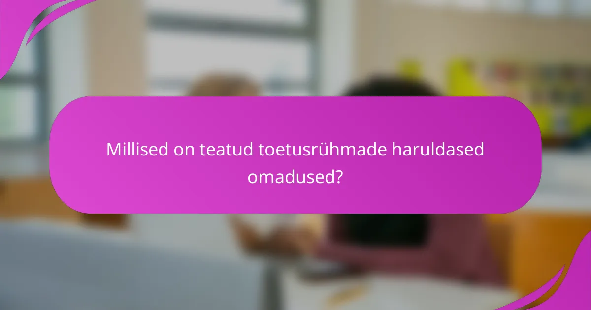 Millised on teatud toetusrühmade haruldased omadused?