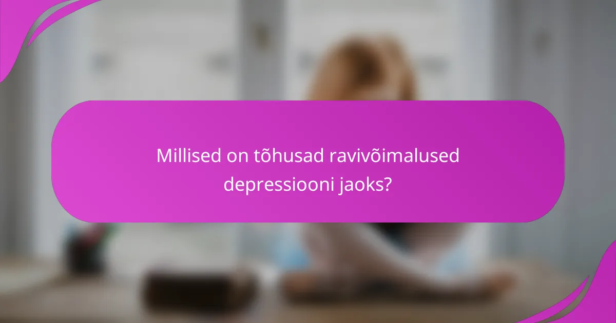 Millised on tõhusad ravivõimalused depressiooni jaoks?