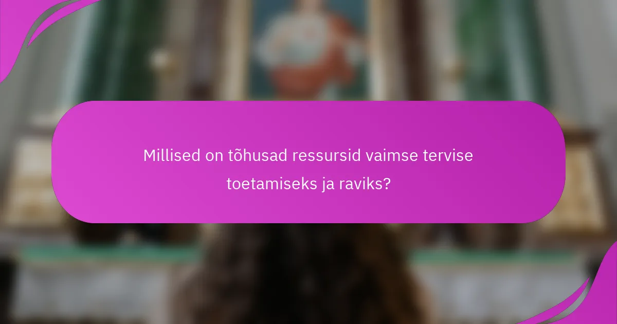 Millised on tõhusad ressursid vaimse tervise toetamiseks ja raviks?