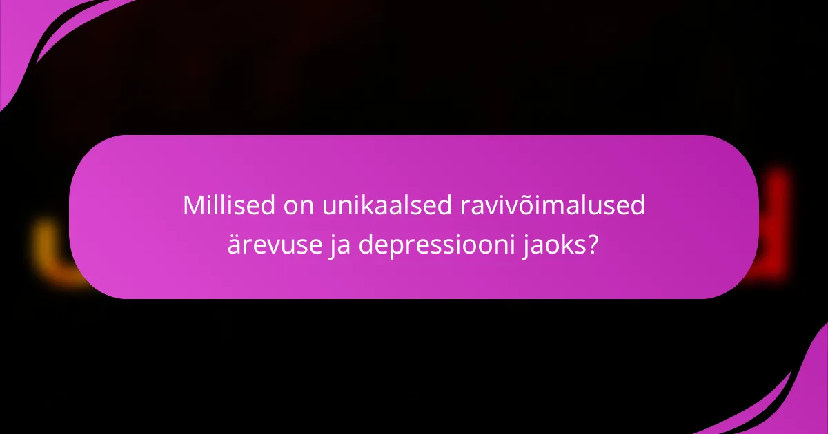 Millised on unikaalsed ravivõimalused ärevuse ja depressiooni jaoks?