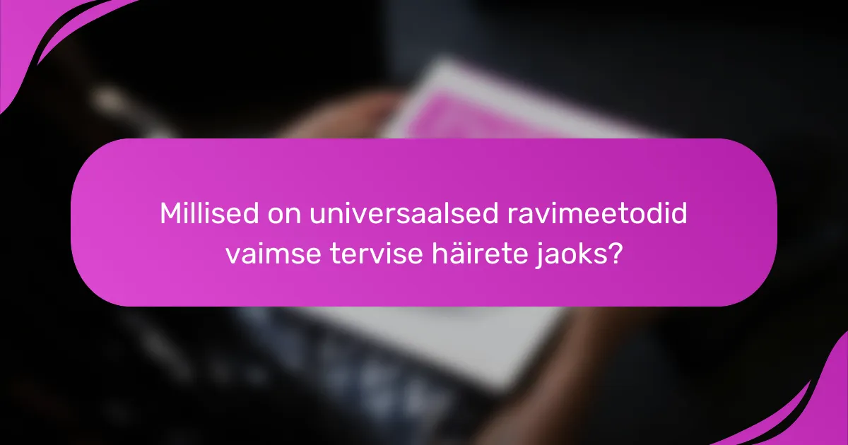 Millised on universaalsed ravimeetodid vaimse tervise häirete jaoks?