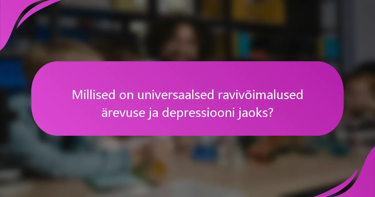 Millised on universaalsed ravivõimalused ärevuse ja depressiooni jaoks?