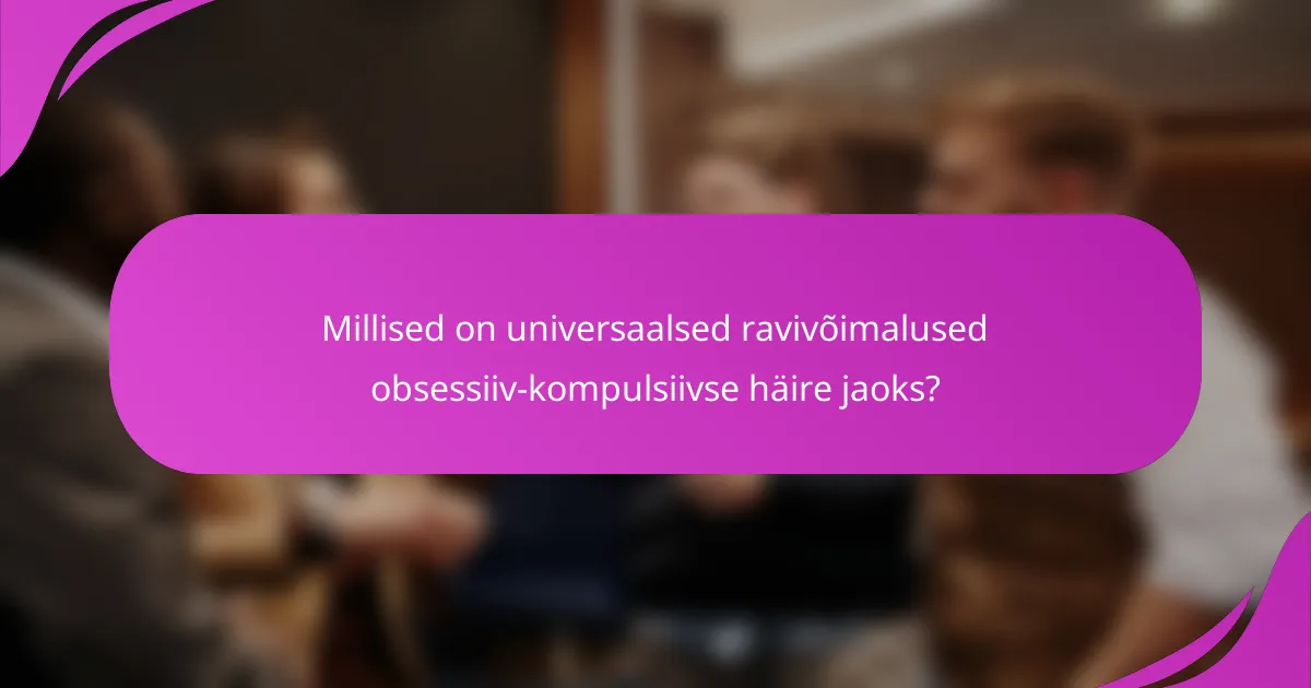 Millised on universaalsed ravivõimalused obsessiiv-kompulsiivse häire jaoks?