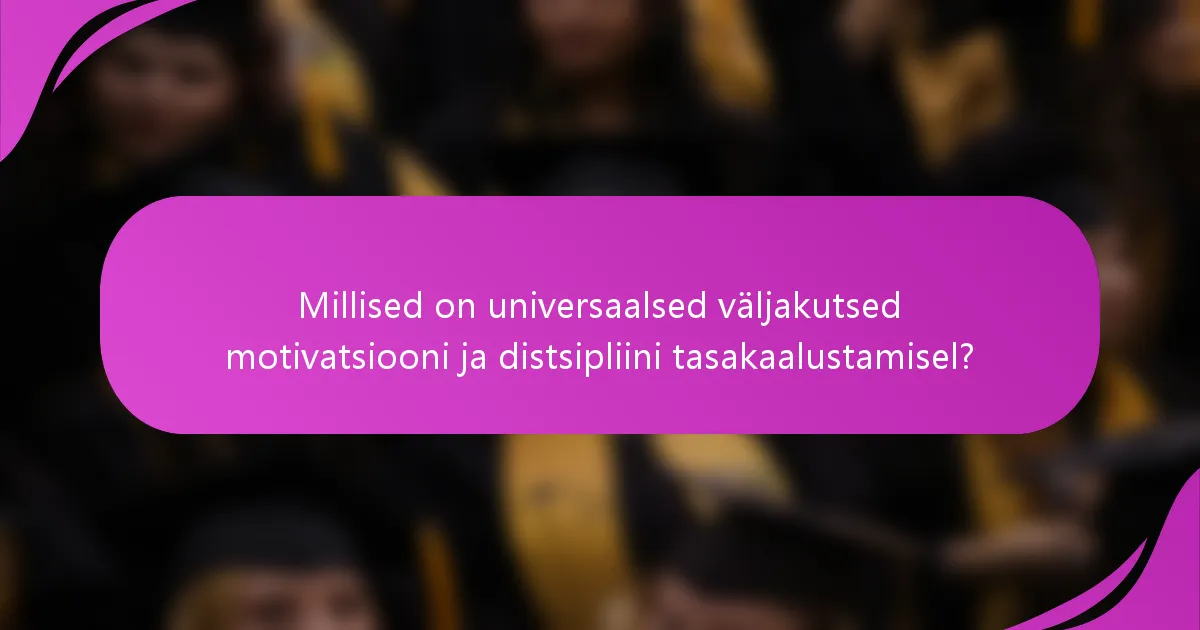 Millised on universaalsed väljakutsed motivatsiooni ja distsipliini tasakaalustamisel?