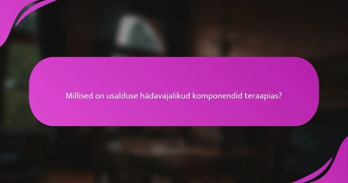 Millised on usalduse hädavajalikud komponendid teraapias?
