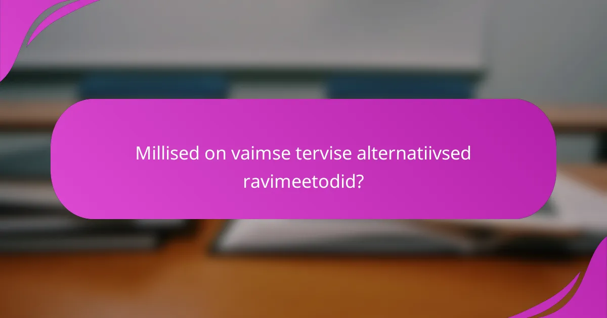 Millised on vaimse tervise alternatiivsed ravimeetodid?