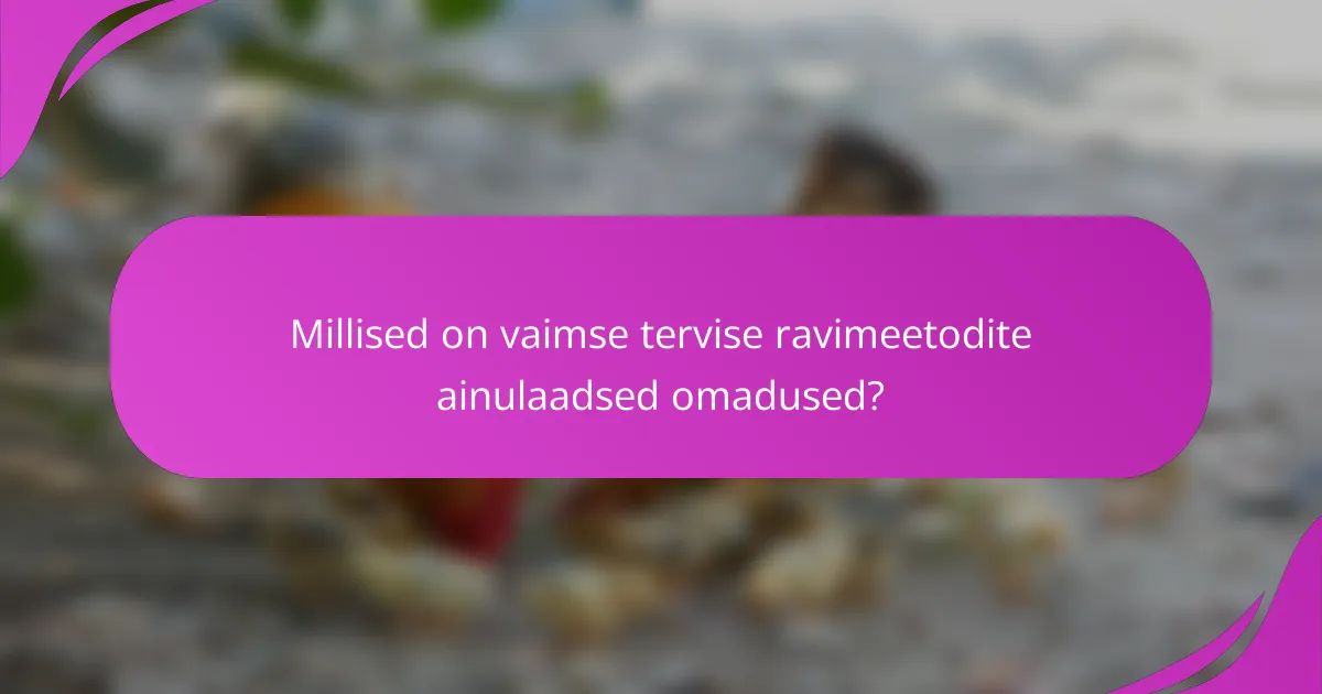 Millised on vaimse tervise ravimeetodite ainulaadsed omadused?