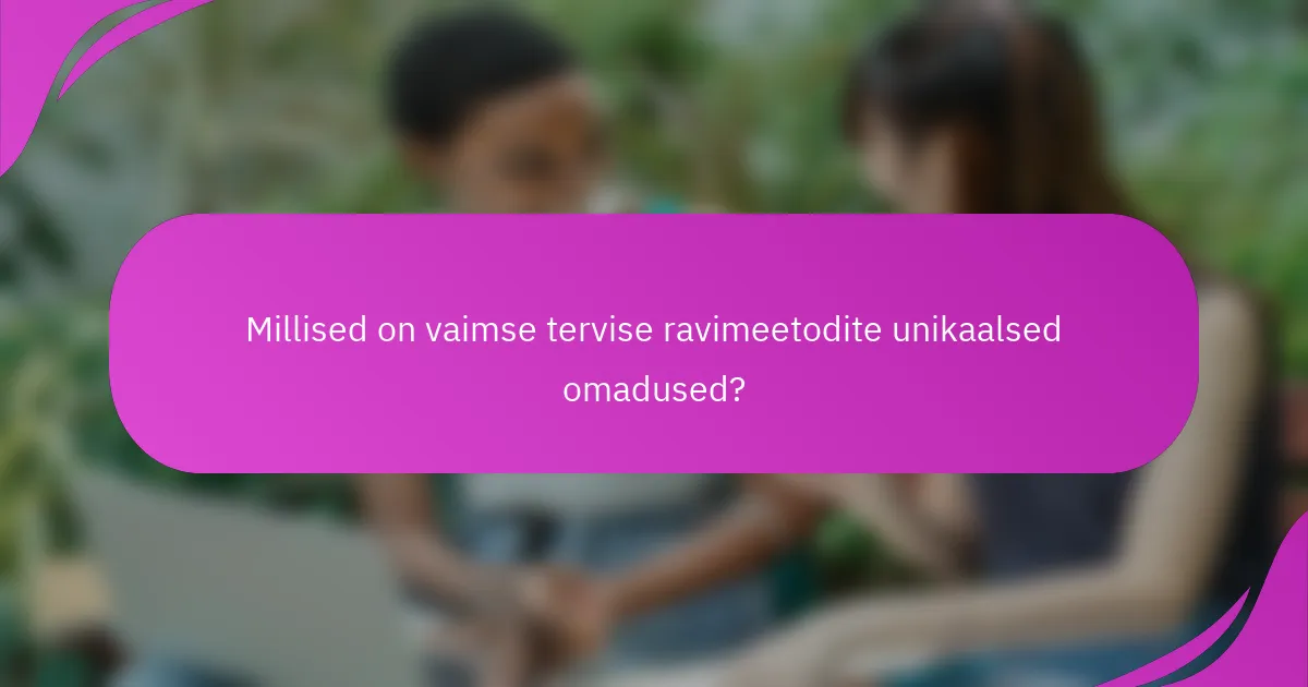 Millised on vaimse tervise ravimeetodite unikaalsed omadused?