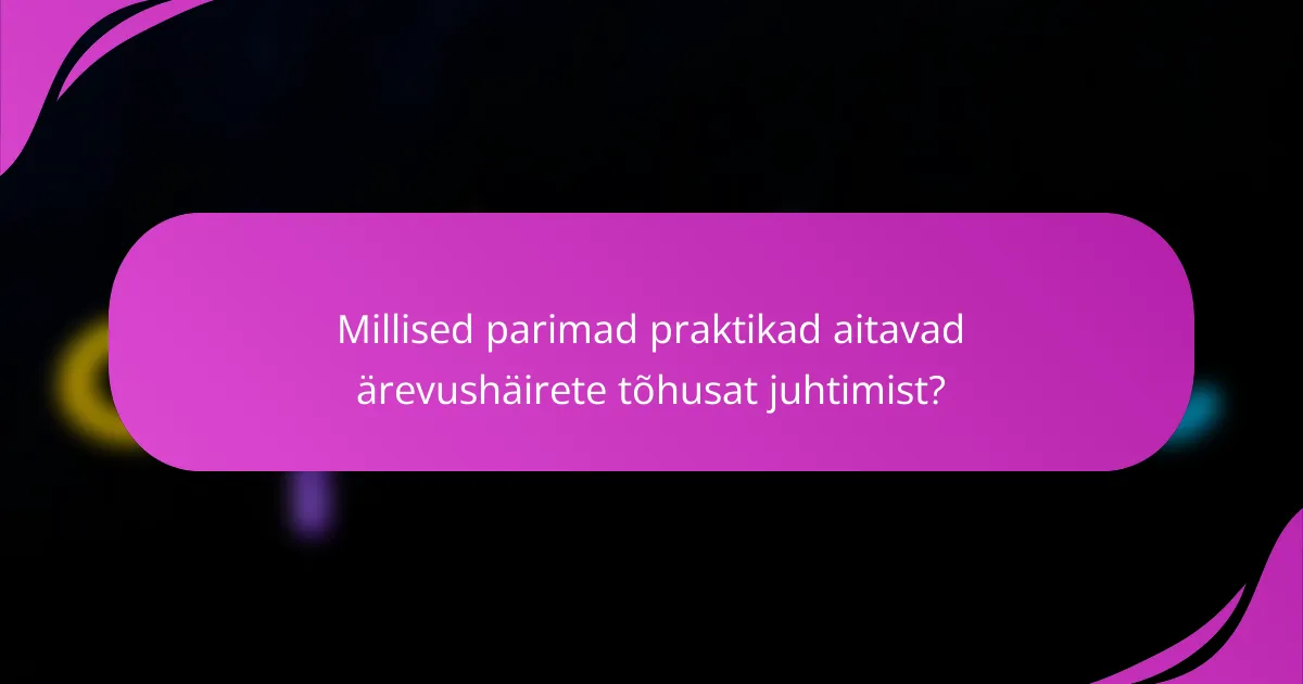 Millised parimad praktikad aitavad ärevushäirete tõhusat juhtimist?