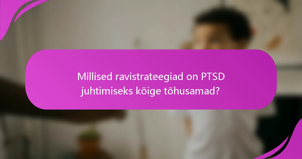 Millised ravistrateegiad on PTSD juhtimiseks kõige tõhusamad?