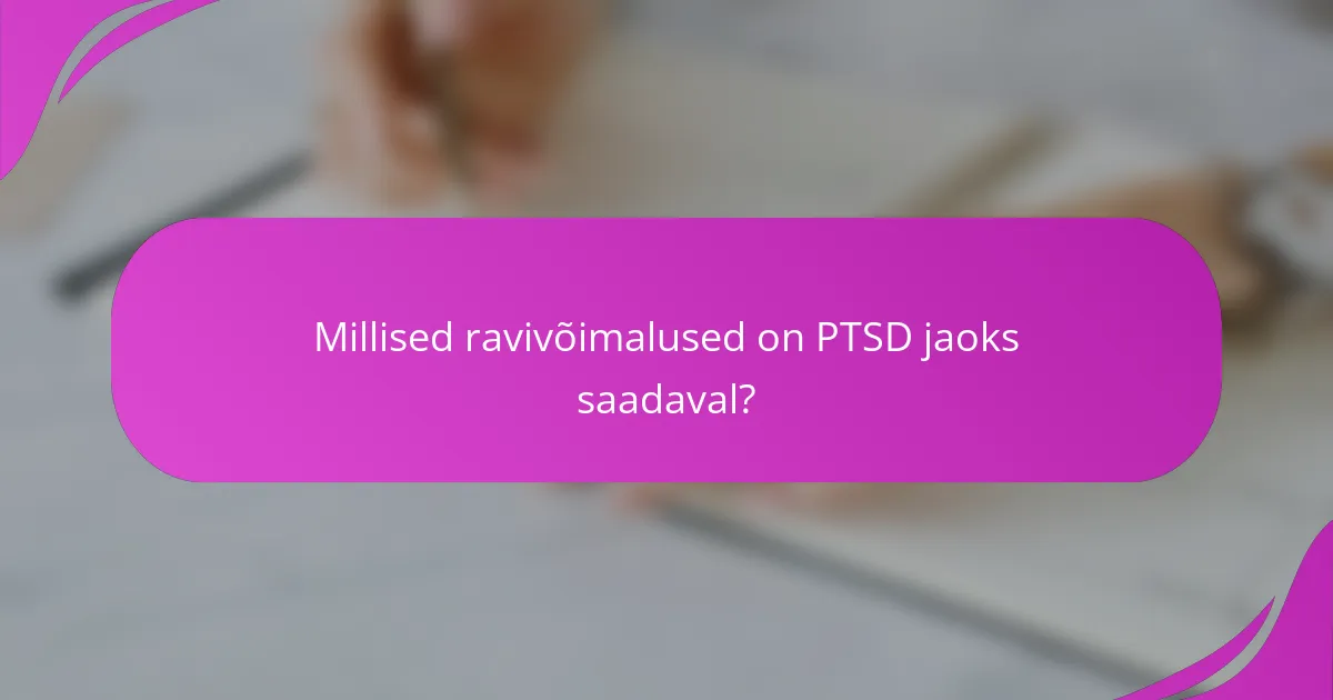 Millised ravivõimalused on PTSD jaoks saadaval?