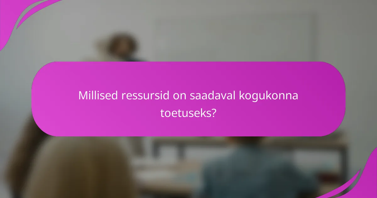 Millised ressursid on saadaval kogukonna toetuseks?