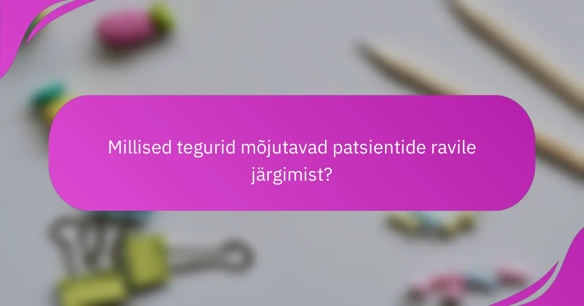 Millised tegurid mõjutavad patsientide ravile järgimist?