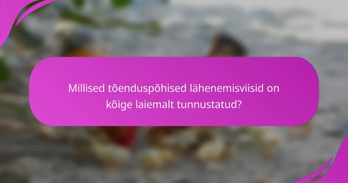 Millised tõenduspõhised lähenemisviisid on kõige laiemalt tunnustatud?
