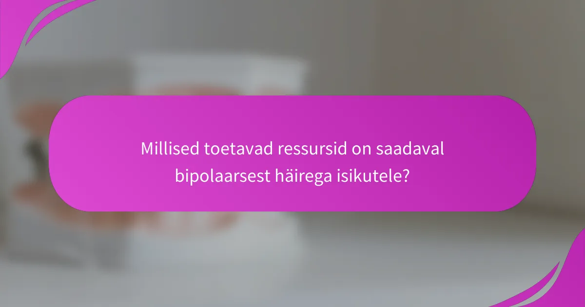 Millised toetavad ressursid on saadaval bipolaarsest häirega isikutele?
