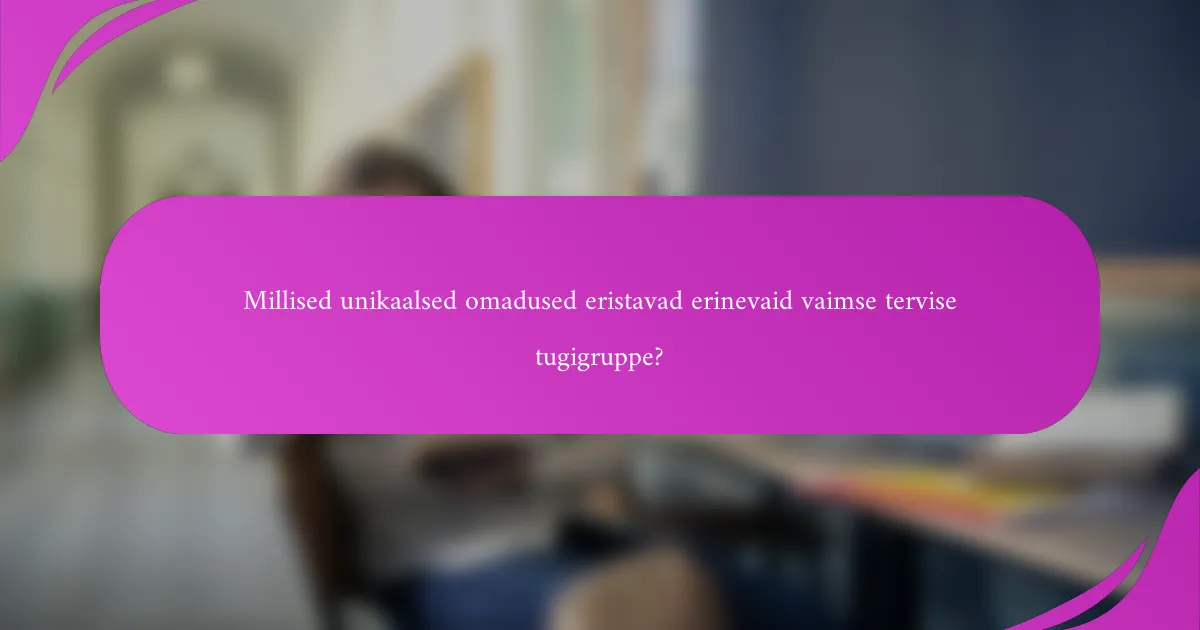 Millised unikaalsed omadused eristavad erinevaid vaimse tervise tugigruppe?