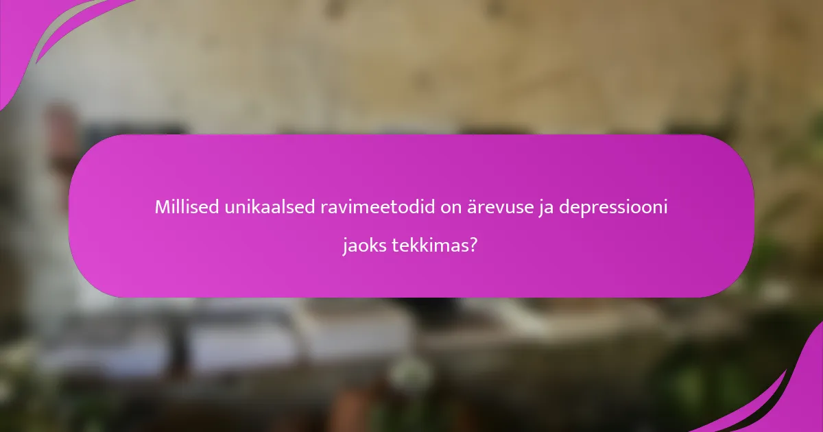 Millised unikaalsed ravimeetodid on ärevuse ja depressiooni jaoks tekkimas?