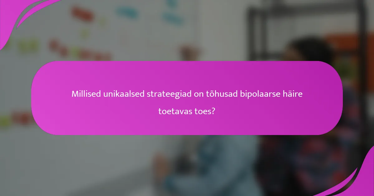 Millised unikaalsed strateegiad on tõhusad bipolaarse häire toetavas toes?