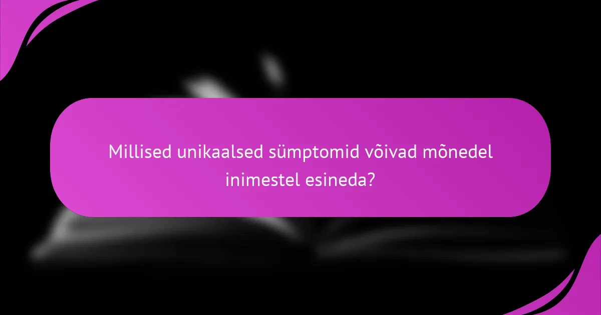 Millised unikaalsed sümptomid võivad mõnedel inimestel esineda?