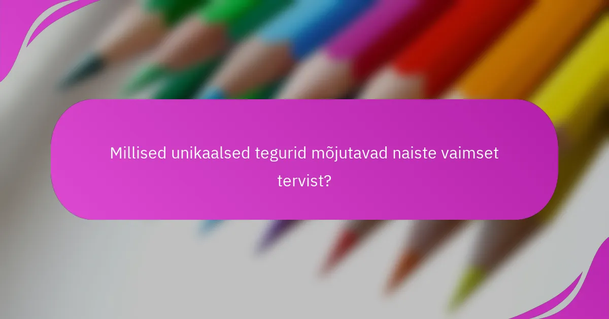 Millised unikaalsed tegurid mõjutavad naiste vaimset tervist?