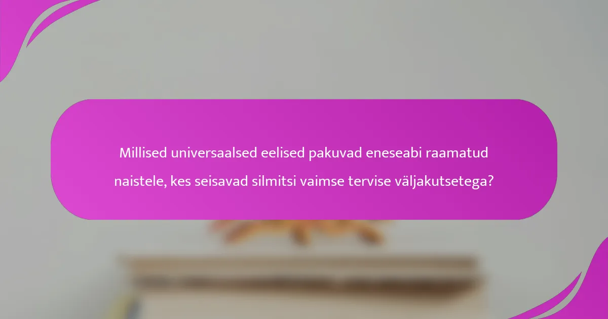 Millised universaalsed eelised pakuvad eneseabi raamatud naistele, kes seisavad silmitsi vaimse tervise väljakutsetega?