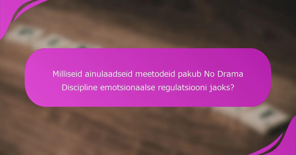 Milliseid ainulaadseid meetodeid pakub No Drama Discipline emotsionaalse regulatsiooni jaoks?