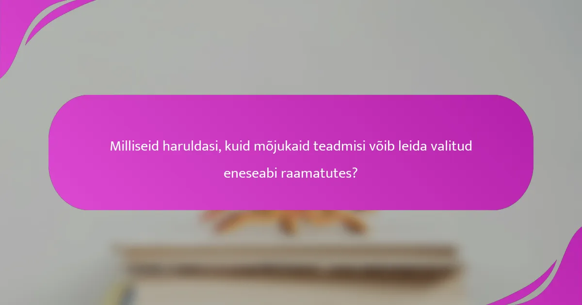 Milliseid haruldasi, kuid mõjukaid teadmisi võib leida valitud eneseabi raamatutes?