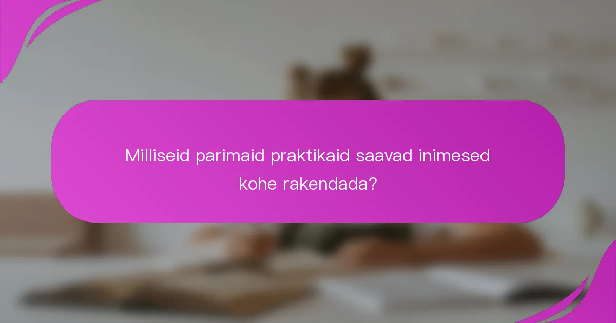 Milliseid parimaid praktikaid saavad inimesed kohe rakendada?