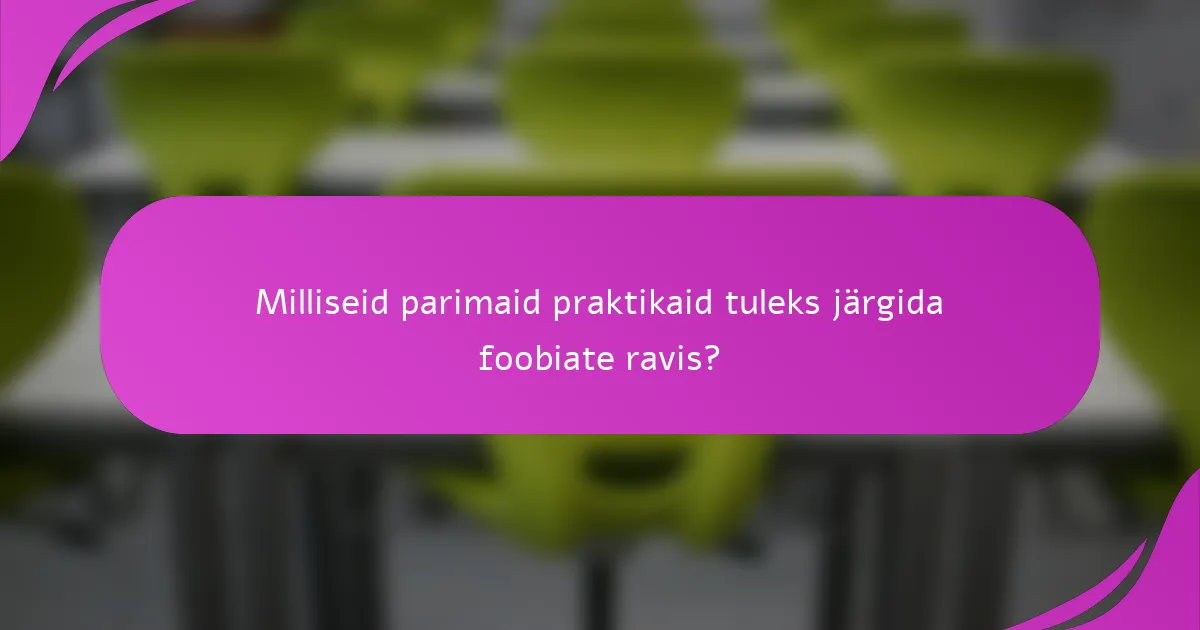 Milliseid parimaid praktikaid tuleks järgida foobiate ravis?