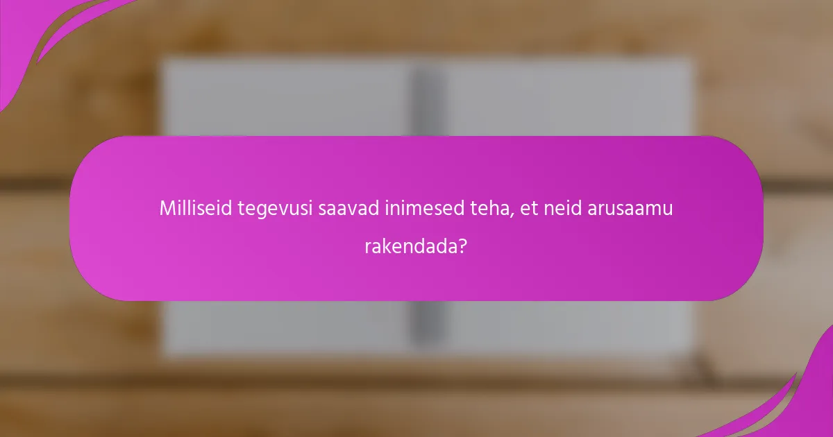 Milliseid tegevusi saavad inimesed teha, et neid arusaamu rakendada?