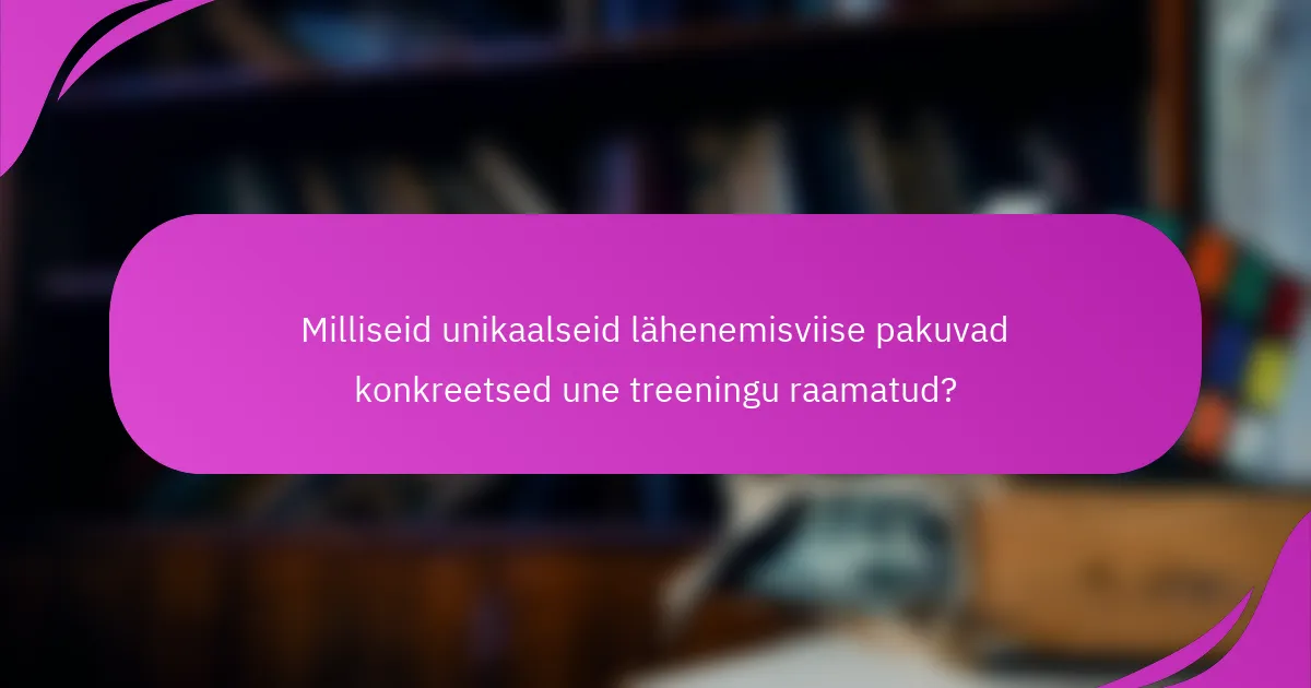 Milliseid unikaalseid lähenemisviise pakuvad konkreetsed une treeningu raamatud?