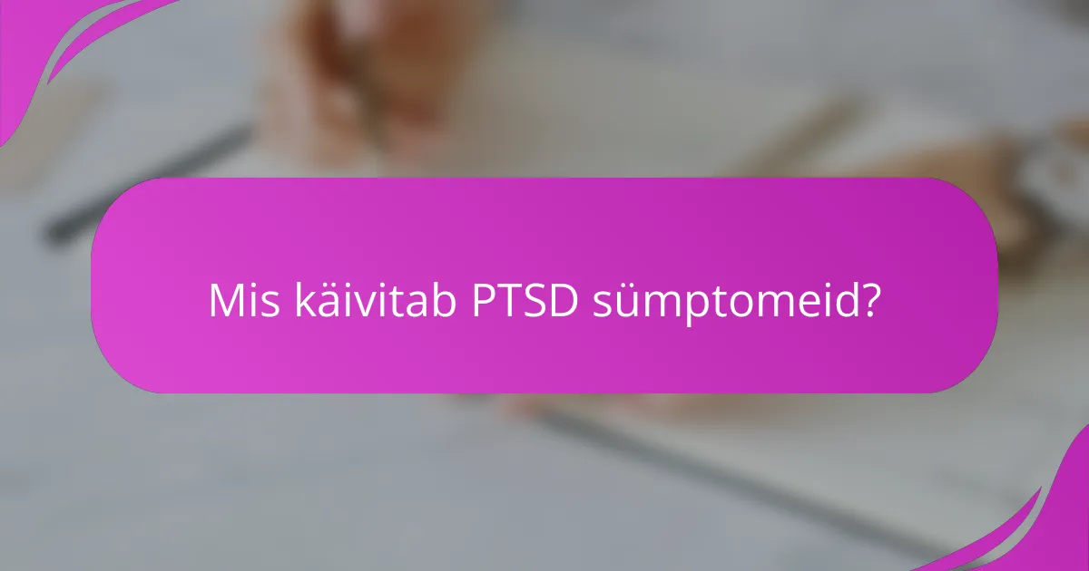 Mis käivitab PTSD sümptomeid?