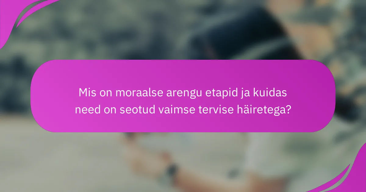 Mis on moraalse arengu etapid ja kuidas need on seotud vaimse tervise häiretega?