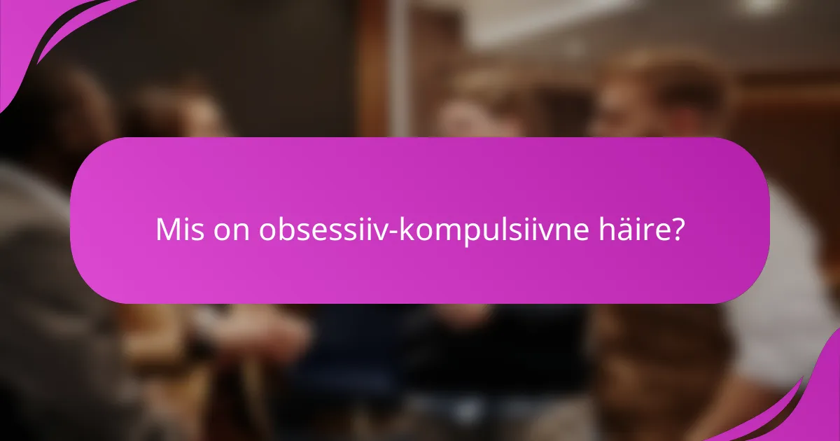 Mis on obsessiiv-kompulsiivne häire?