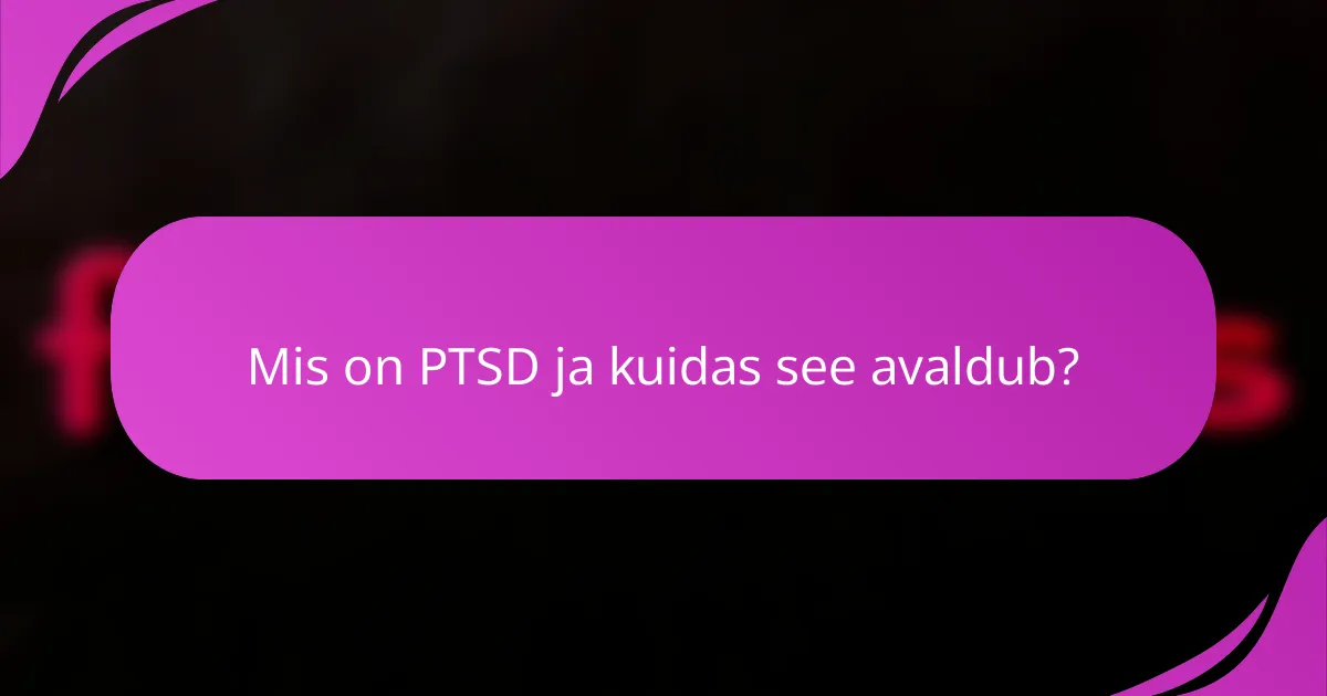 Mis on PTSD ja kuidas see avaldub?