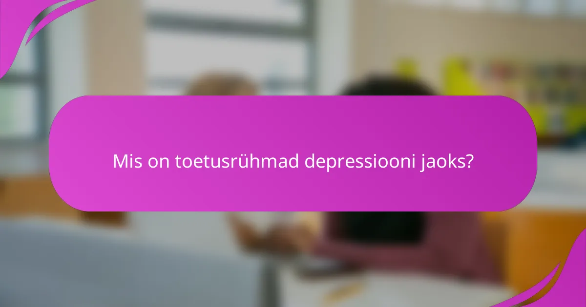 Mis on toetusrühmad depressiooni jaoks?