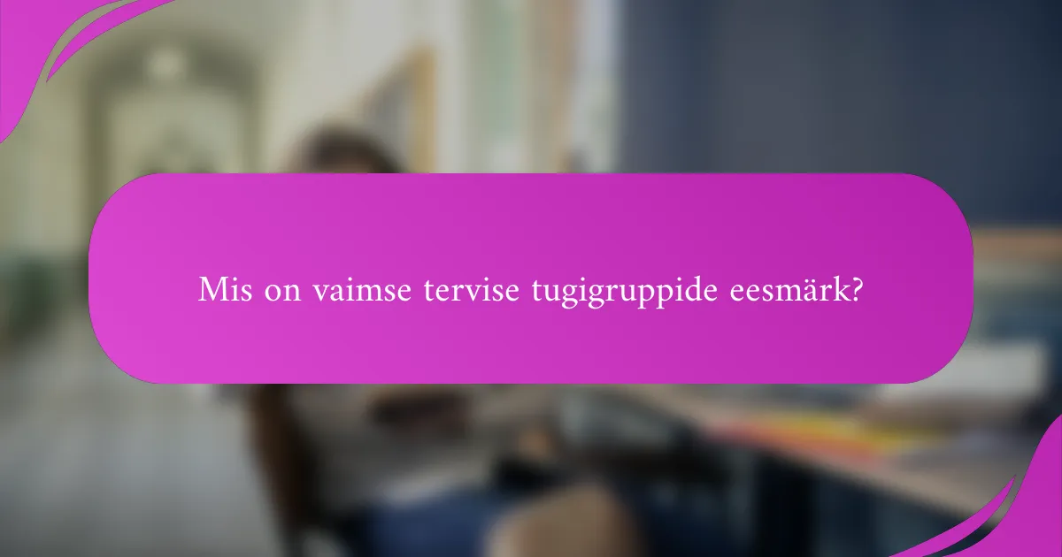 Mis on vaimse tervise tugigruppide eesmärk?